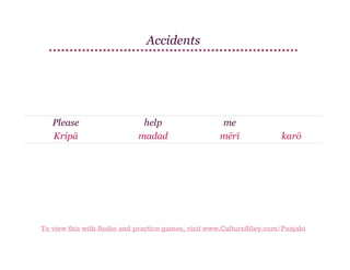 Accidents

Please
Kripā

help
madad

me
mērī

karō

To view this with Audio and practice games, visit www.CultureAlley.com/Punjabi

 