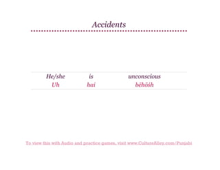 Accidents

He/she
Uh

is
hai

unconscious
bēhōśh

To view this with Audio and practice games, visit www.CultureAlley.com/Punjabi

 
