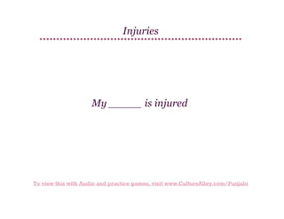 Injuries

My _____ is injured

To view this with Audio and practice games, visit www.CultureAlley.com/Punjabi

 