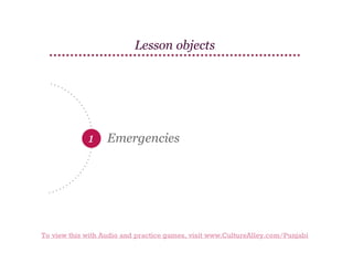 Lesson objects

1

Emergencies

To view this with Audio and practice games, visit www.CultureAlley.com/Punjabi

 