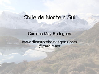 Chile de Norte a Sul Carolina May Rodrigues www.dicasroteirosviagens.com @carolmayr 