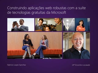 Construindo aplicações web robustas com a suíte
de tecnologias gratuítas da Microsoft
Fabrício Lopes Sanchez 14º Encontro Locaweb
 