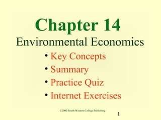 Chapter 14
Environmental Economics
     • Key Concepts
     • Summary
     • Practice Quiz
     • Internet Exercises
        ©2000 South-Western College Publishing
                                                 1
 