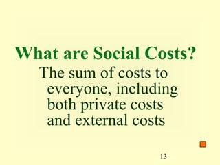What are Social Costs?
  The sum of costs to
   everyone, including
   both private costs
   and external costs

                   13
 