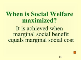 When is Social Welfare
    maximized?
   It is achieved when
  marginal social benefit
equals marginal social cost

                    14
 