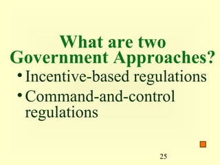 What are two
Government Approaches?
• Incentive-based regulations
• Command-and-control
  regulations

                     25
 