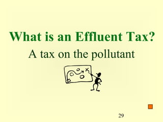 What is an Effluent Tax?
   A tax on the pollutant



                     29
 