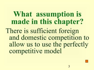 What assumption is
 made in this chapter?
There is sufficient foreign
 and domestic competition to
 allow us to use the perfectly
 competitive model

                      3
 