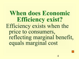 When does Economic
  Efficiency exist?
Efficiency exists when the
 price to consumers,
 reflecting marginal benefit,
 equals marginal cost

                      4
 