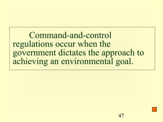 Command-and-control
regulations occur when the
government dictates the approach to
achieving an environmental goal.




                            47
 