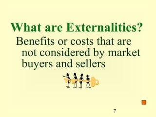What are Externalities?
Benefits or costs that are
 not considered by market
 buyers and sellers


                    7
 