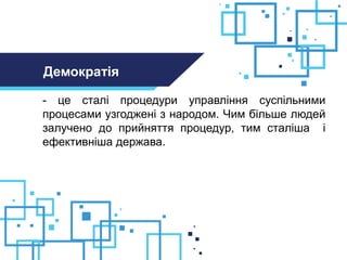 - це сталі процедури управління суспільними
процесами узгоджені з народом. Чим більше людей
залучено до прийняття процедур, тим сталіша і
ефективніша держава.
Демократія
 