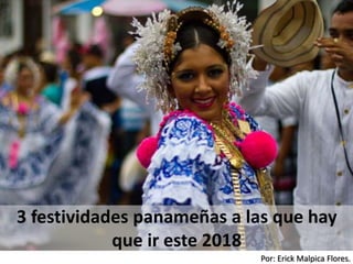 Por: Erick Malpica Flores.
3 festividades panameñas a las que hay
que ir este 2018
 