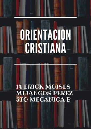 ORIENTACION
CRISTIANA
14 ERICK MOISES
MIJANGOS PEREZ
5TO MECANICA B
 