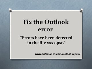 www.datanumen.com/outlook-repair/
Fix the Outlook
error
“Errors have been detected
in the file xxxx.pst.”
 