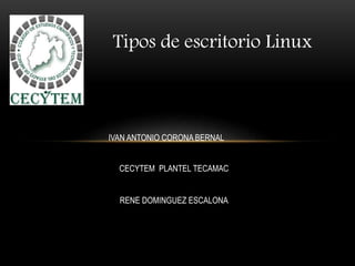 Tipos de escritorio Linux
IVAN ANTONIO CORONA BERNAL
CECYTEM PLANTEL TECAMAC
RENE DOMINGUEZ ESCALONA
 