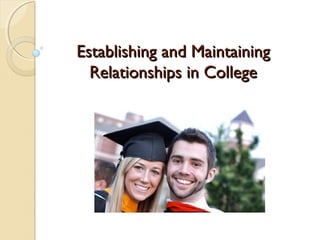 Establishing and Maintaining
  Relationships in College
 