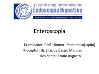 Enteroscopia

Examinador: Prof. Hironori Yamamoto(Japão)
Preceptor: Dr. Silas de Castro Mendes
           Residente: Bruno Augusto
 