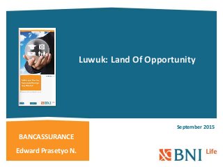 BANCASSURANCE
September 2015
Luwuk: Land Of Opportunity
Edward Prasetyo N.
 