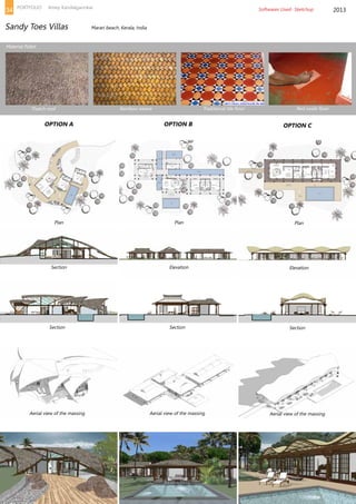 OPTION A
Plan
Thatch roof
Material Pallet
Bamboo weave Traditional tile floor Red oxide floor
Section
Section
Aerial view of the massing
Plan
Elevation
Section
Aerial view of the massing
Plan
Elevation
Section
Aerial view of the massing
OPTION B OPTION C
2013
Sandy Toes Villas 		 Marari beach, Kerala, India
Softwares Used- Sketchup34 PORTFOLIO Amey Kandalgaonkar
 