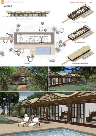 Floor Plan
Living room
& Kitchen
Bed rooms
Axonometric view of the spaces
Beach side elevation of the house
The Skeleton of roof
Roof covered in bamboo weave
Entrance to Villa Rooms facing the back garden
Sundeck and rooms facing the sea
2013
OPTION C
Softwares Used- Sketchup36 PORTFOLIO Amey Kandalgaonkar
 