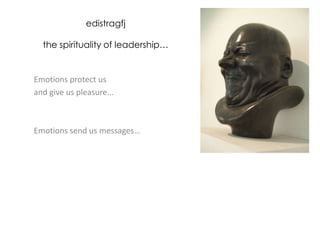 edistragfj
the spirituality of leadership…

Emotions protect us
and give us pleasure...

Emotions send us messages…

 