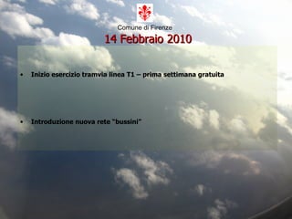 Comune di Firenze     14 Febbraio 2010 Inizio esercizio tramvia linea T1 – prima settimana gratuita Introduzione nuova rete “bussini” 