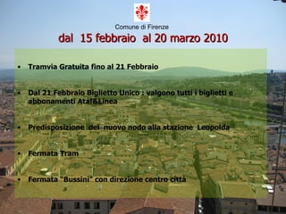 Comune di Firenze   dal  15 febbraio  al 20 marzo 2010 Tramvia Gratuita fino al 21 Febbraio Dal 21 Febbraio Biglietto Unico : valgono tutti i biglietti e abbonamenti Ataf&Linea Predisposizione  del  nuovo nodo alla stazione  Leopolda  Fermata Tram Fermata “Bussini” con direzione centro città  