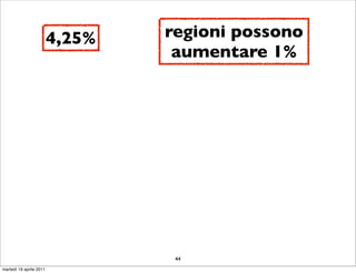 4,25%   regioni possono
                                  aumentare 1%




                                  44
martedì 19 aprile 2011
 