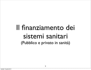 Il ﬁnanziamento dei
                            sistemi sanitari
                          (Pubblico e privato in sanità)




                                        2
martedì 19 aprile 2011
 