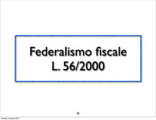 Federalismo ﬁscale
                             L. 56/2000


                                 48
martedì 19 aprile 2011
 