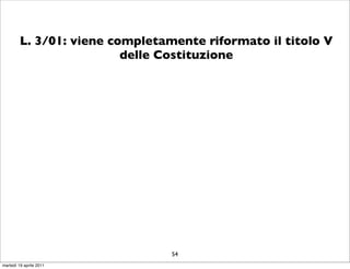 L. 3/01: viene completamente riformato il titolo V
                          delle Costituzione




                                 54
martedì 19 aprile 2011
 