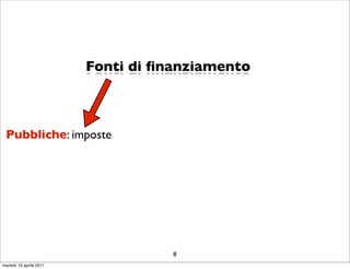 Fonti di ﬁnanziamento



 Pubbliche: imposte




                                    8
martedì 19 aprile 2011
 