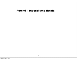 Perché il federalismo ﬁscale?




                                        56
martedì 19 aprile 2011
 
