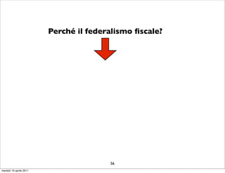 Perché il federalismo ﬁscale?




                                        56
martedì 19 aprile 2011
 