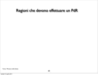 Regioni che devono effettuare un PdR




   Fonte: Ministero della Salute
                                              60
martedì 19 aprile 2011
 