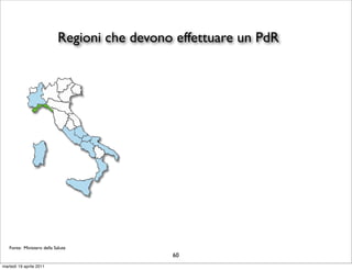 Regioni che devono effettuare un PdR




   Fonte: Ministero della Salute
                                              60
martedì 19 aprile 2011
 