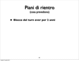 Piani di rientro
                                   (cosa prevedono)


                     • Blocco del turn over per 2 anni




                                          61
martedì 19 aprile 2011
 