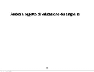 Ambiti e oggetto di valutazione dei singoli ss




                                         68
martedì 19 aprile 2011
 