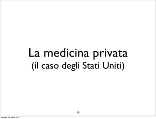 La medicina privata
                         (il caso degli Stati Uniti)



                                      10
martedì 19 aprile 2011
 