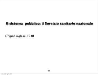 Il sistema pubblico: il Servizio sanitario nazionale


       Origine inglese: 1948




                                  19
martedì 19 aprile 2011
 