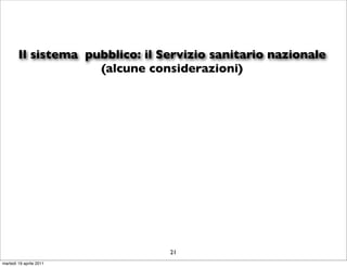 Il sistema pubblico: il Servizio sanitario nazionale
                     (alcune considerazioni)




                                 21
martedì 19 aprile 2011
 