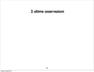 2 ultime osservazioni




                                  22
martedì 19 aprile 2011
 