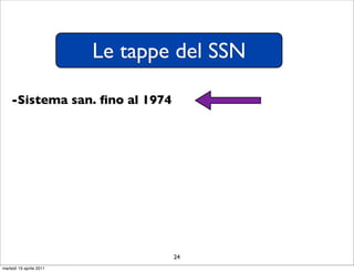 Le tappe del SSN

    -Sistema san. ﬁno al 1974




                                 24
martedì 19 aprile 2011
 