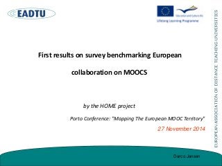 First results on survey benchmarking European
collaboration on MOOCS
by the HOME project
Porto Conference: "Mapping The European MOOC Territory"
27 November 2014
Darco Jansen
 