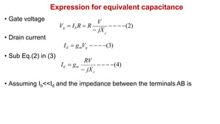 Expression for equivalent capacitance
• Gate voltage
• Sub Eq.(2) in (3)
• Assuming Ib<<Id and the impedance between the terminals AB is
c
• Drain current
Id  gmVg    (3)
V
Vg  Ib R  R
 jX
   (2)
   (4)
 jX
Id  gm
c
RV
 