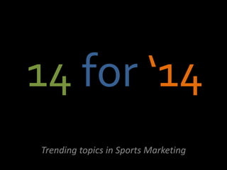 14 for ‘14
Trending topics in Sports Marketing
 