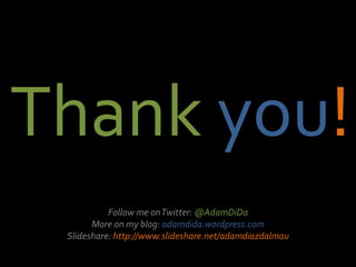 Thank you!
Follow me onTwitter: @AdamDiDa
More on my blog: adamdida.wordpress.com
Slideshare: http://www.slideshare.net/adamdiazdalmau
 