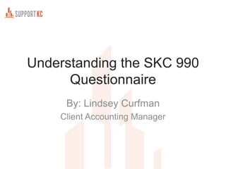 Understanding the SKC 990
Questionnaire
By: Lindsey Curfman
Client Accounting Manager
 