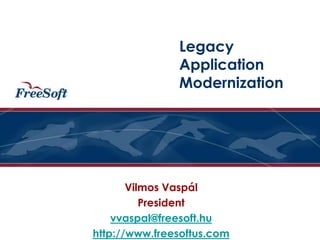 Vilmos Vaspál
President
vvaspal@freesoft.hu
http://www.freesoftus.com
Legacy
Application
Modernization
 